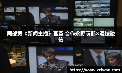阿部宽《新闻主播》官宣 合作永野萌郁×道枝骏佑